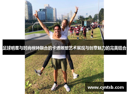足球明星与时尚模特融合的卡通雕塑艺术展现与创意魅力的完美结合