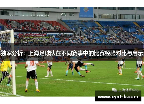 独家分析：上海足球队在不同赛事中的比赛经验对比与启示