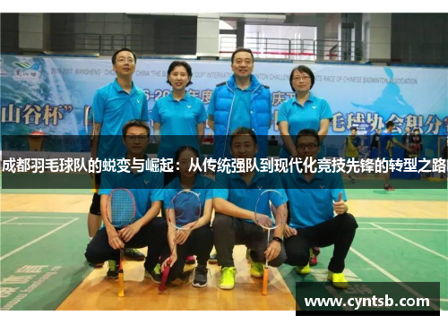 成都羽毛球队的蜕变与崛起：从传统强队到现代化竞技先锋的转型之路