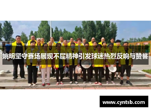 姚明坚守赛场展现不屈精神引发球迷热烈反响与赞誉