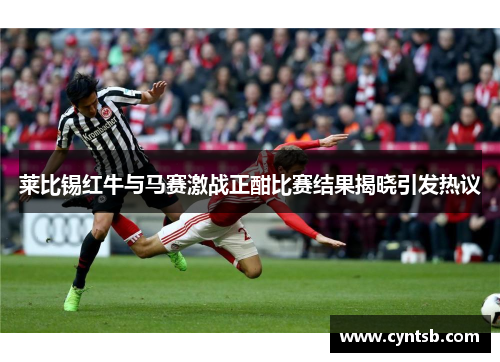 莱比锡红牛与马赛激战正酣比赛结果揭晓引发热议